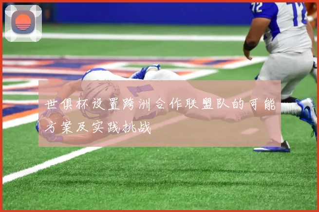 世俱杯设置跨洲合作联盟队的可能方案及实践挑战