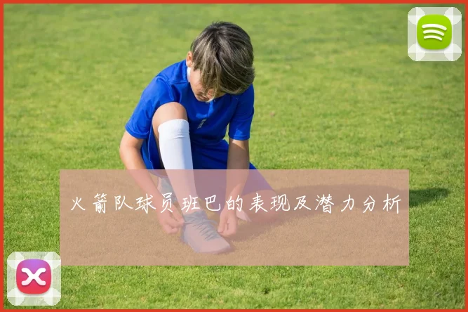 火箭队球员班巴的表现及潜力分析