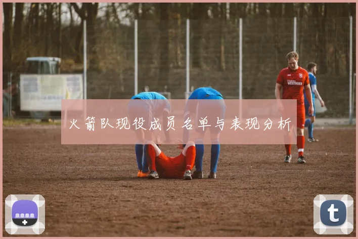 火箭队现役成员名单与表现分析