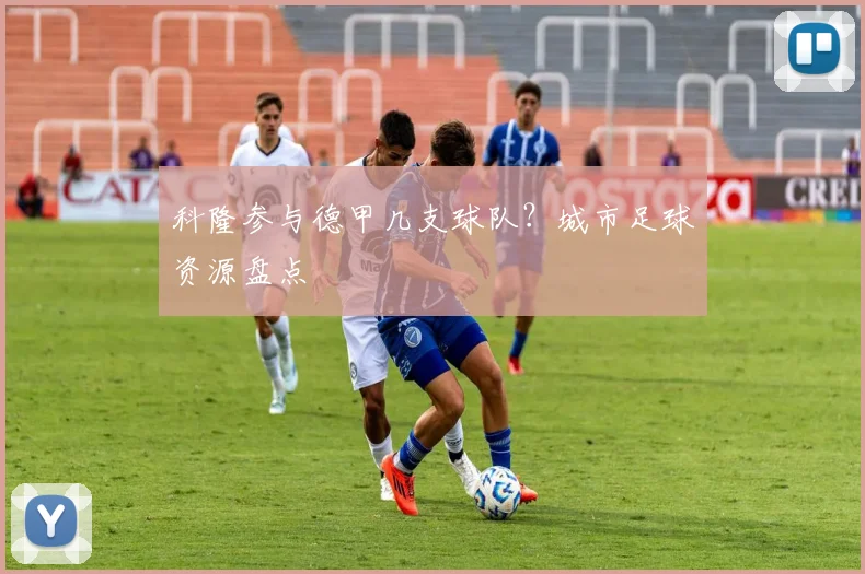 科隆参与德甲几支球队？城市足球资源盘点