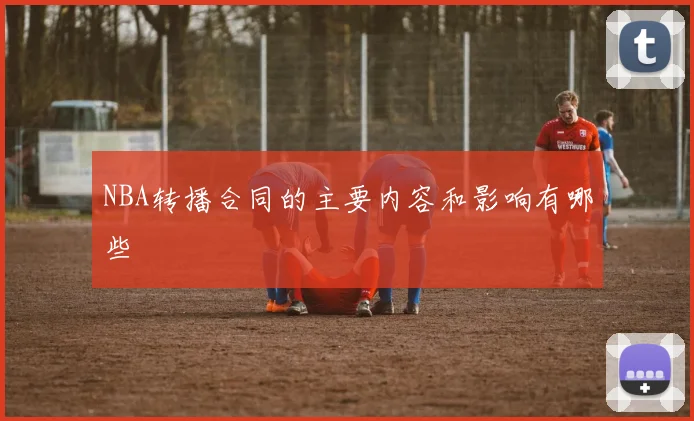 NBA转播合同的主要内容和影响有哪些